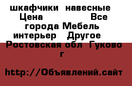 шкафчики  навесные › Цена ­ 600-1400 - Все города Мебель, интерьер » Другое   . Ростовская обл.,Гуково г.
